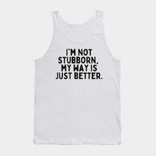 I'm not stubborn, my way is just better. Tank Top